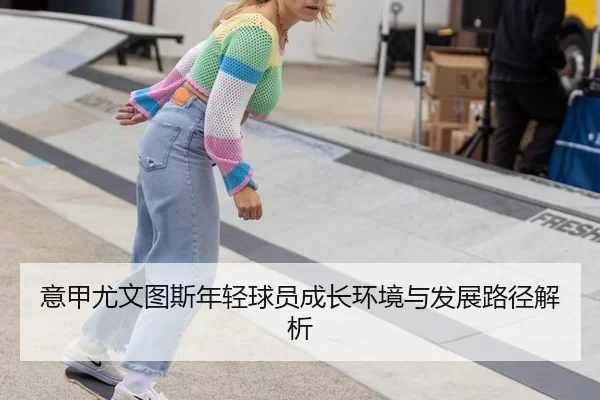 意甲尤文图斯年轻球员成长环境与发展路径解析
